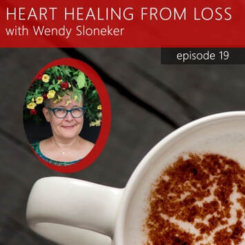 Episode 19 Podcast with Wendy Sloneker a Certified Advanced Grief Recovery Specialist & End of Life Doula -- an expert on helping others navigate grief and loss through to healing.