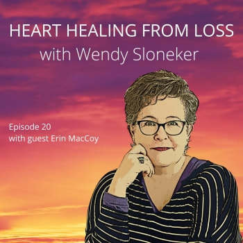 Episode 20 Podcast with Wendy Sloneker a Certified Advanced Grief Recovery Specialist & End of Life Doula -- an expert on helping others navigate grief and loss through to healing.