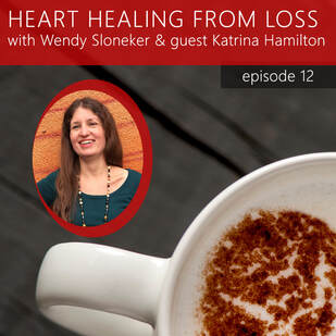 Episode 12 Podcast with Wendy Sloneker a Certified Advanced Grief Recovery Specialist & End of Life Doula -- an expert on helping others navigate grief and loss through to healing.
